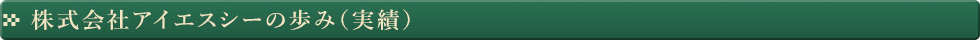 株式会社アイエスシーの歩み（実績）
